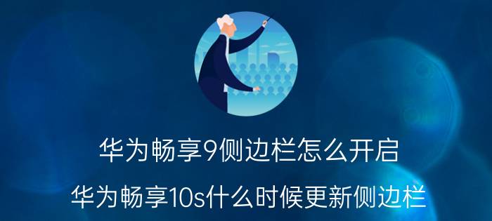 华为畅享9侧边栏怎么开启 华为畅享10s什么时候更新侧边栏？